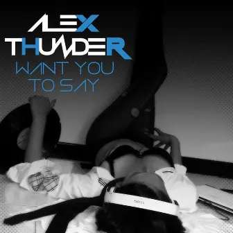 Want You to Say by Alex Thunder