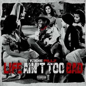 LIFE AIN'T TOO BAD by Eddie Pillz