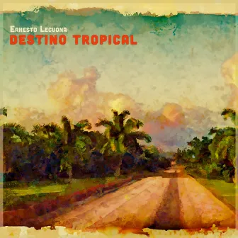 Destino Tropical - El Arte del Piano Lecuona Interpreta a Lecuona (Remastered) by Ernesto Lecuona