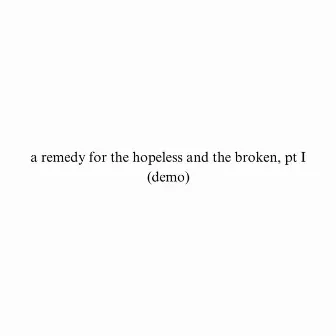 a remedy for the hopeless and the broken, pt I (demo) by Xay Lee