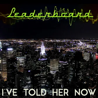 I've Told Her Now by Leaderboard