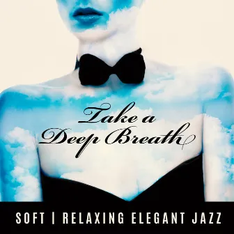 Take a Deep Breath – Soft, Relaxing Elegant Restaurant Jazz by Best Jazz Virtuoso & Jazzy Background Artists