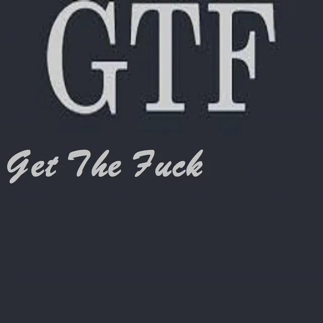 GTF (Get The Fuck)