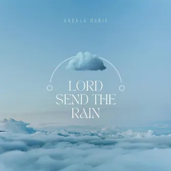 Lord Send the Rain by Angela Marie