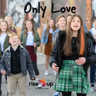 Only Love by Rise Up Children's Choir