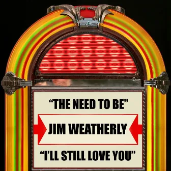 The Need To Be / I'll Still Love You by Jim Weatherly