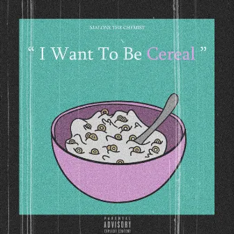 I Want to Be Cereal by Malone the Chemist