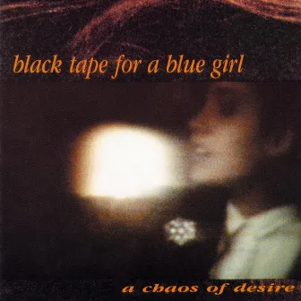 A Chaos Of Desire by Black Tape For A Blue Girl