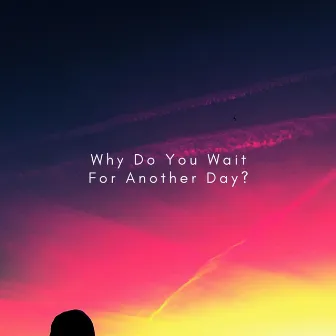 Why Do You Wait For Another Day? by Jack Patrick