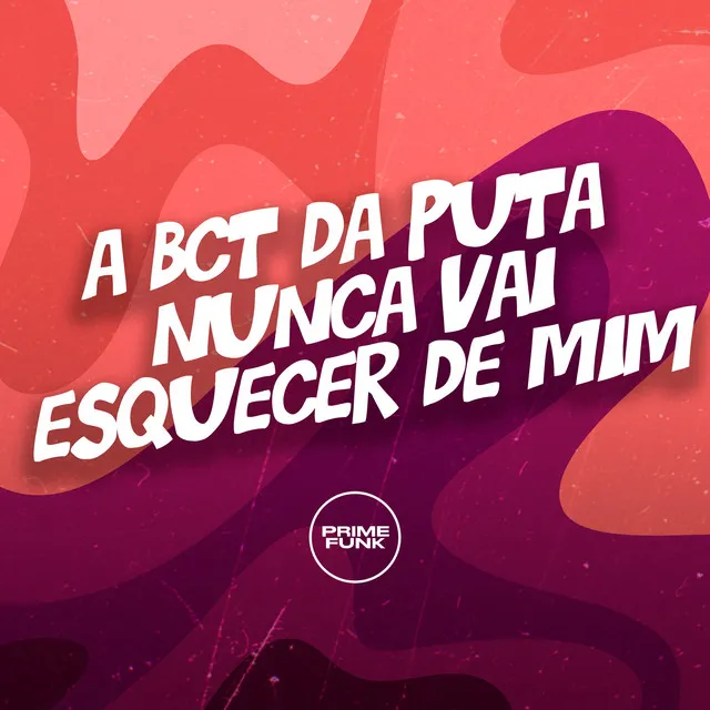 A Bct da Puta Nunca Vai Esquecer de Mim