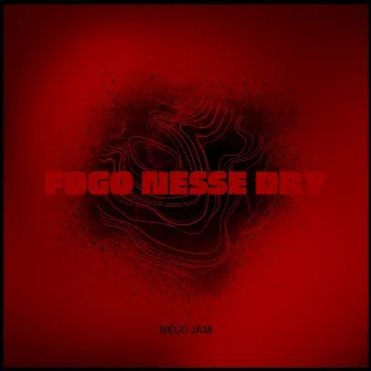 Fogo Nesse Dry by Nego Jam