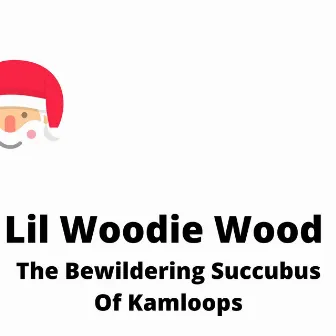 The Bewildering Succubus Of Kamloops by Lil Woodie Wood