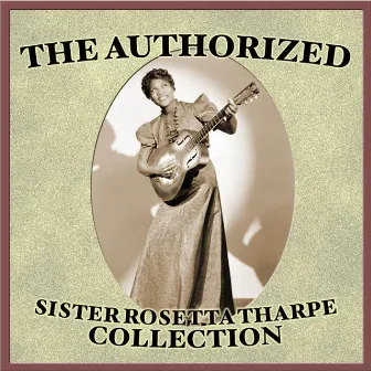 The Authorized Sister Rosetta Tharpe Collection by Sister Rosetta Tharpe