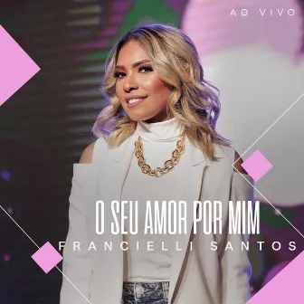 O Seu Amor Por Mim (Ao Vivo) by Francielli Santos