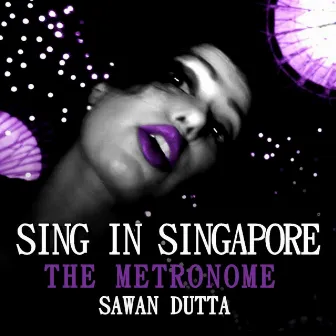 Sing in Singapore / The Metronome by Sawan Dutta