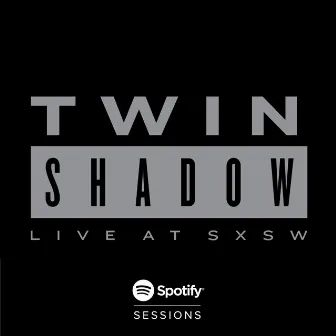 Spotify Sessions (Live From Spotify SXSW 2015) by Twin Shadow