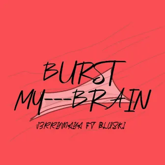 Burst My Brain by J3rryMaya