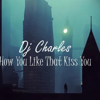 How You Like That Kiss You by DJ Charles