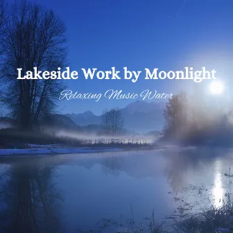 Lakeside Work by Moonlight: Relaxing Music Water by Riverside Underground