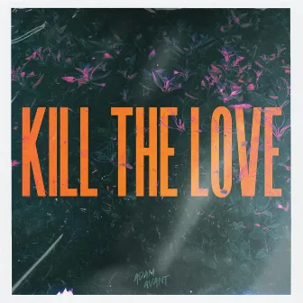 Kill The Love by Adam Avant