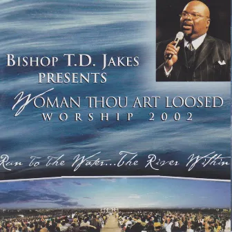 Bishop T.D. Jakes Presents Woman Thou Art Loosed Worship 2002: Run to the Water...the River Within by Bishop T. D. Jakes