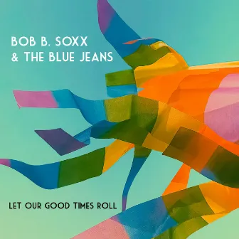 Let Our Good Times Roll by Bob B. Soxx & The Blue Jeans