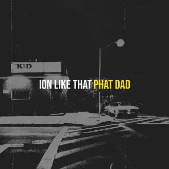 Ion Like That by PHAT DAD