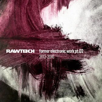 Former Electronic Work, Pt. 2 (2013 - 2016) by Rawtekk