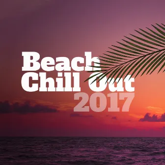 Beach Chill Out 2017 – Summer Beats, Deep Chill Out Lounge, Beach Music, Ibiza 2017, Bar Chill Out, Perfect Relax by Unknown Artist