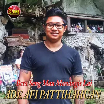 Beta Seng Mau Manangis Lai by Ade AFI Pattihahuan