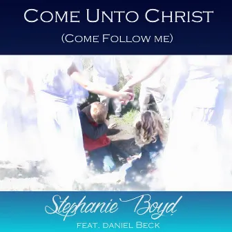 Come Unto Christ (Come Follow Me) [feat. Daniel Beck] by Stephanie Boyd