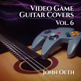 Video Game Guitar Covers, Vol. 6 by John Oeth