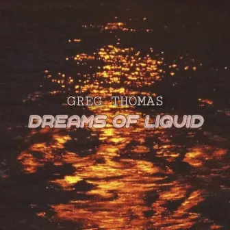 Dreams of Liquid by Greg Thomas