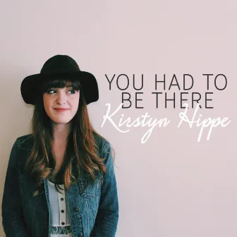 You Had to Be There by Kirstyn Hippe