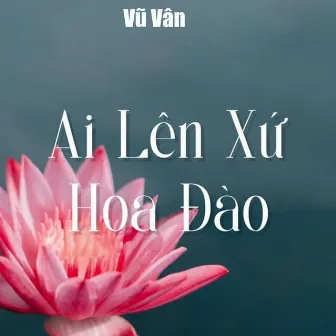 Ai Lên Xứ Hoa Đào by Vũ Vân