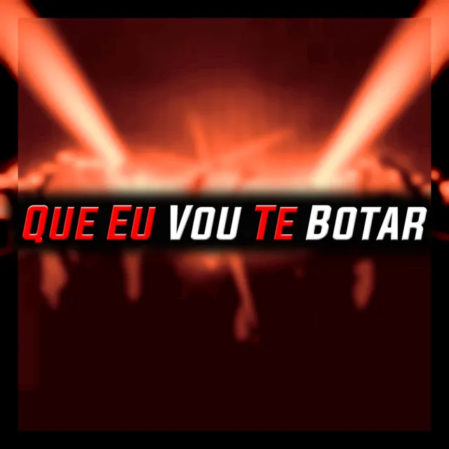 Que Eu Vou Te Botar