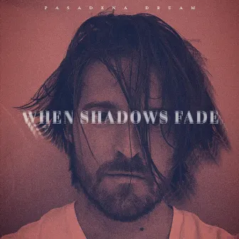 When Shadows Fade by Pasadena Dream