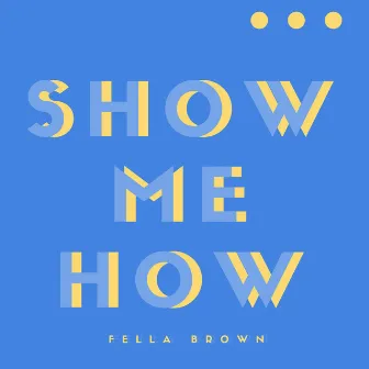 Show Me How by Fella Brown