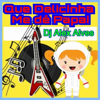 Que Delicinha Me Dê Papai by Dj Alex Alves