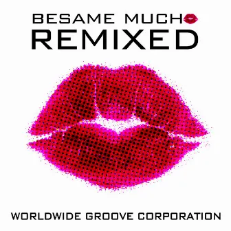 Besame Mucho Remixed by WorldWide Groove Corporation