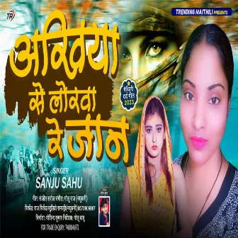 Akhiya Se Lorwa Re Jaan by Sanju Sahu