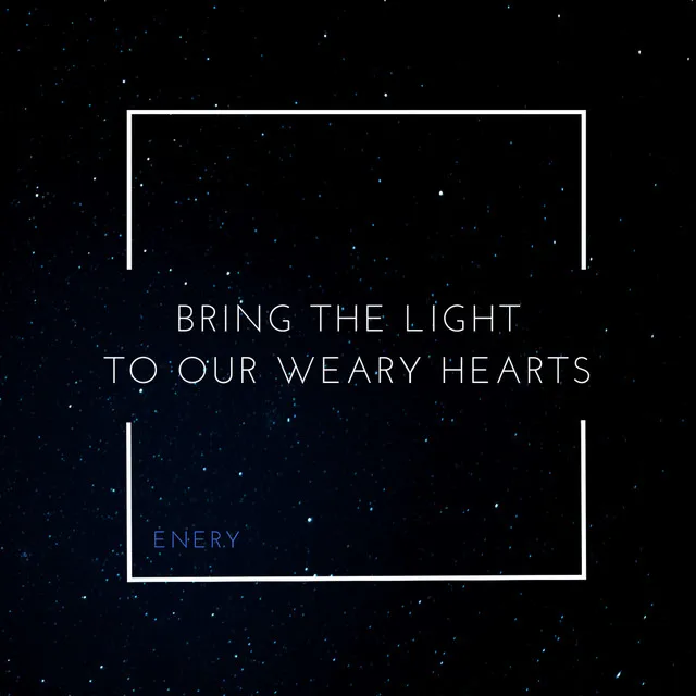 Bring The Light To Our Weary Hearts