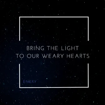 Bring The Light To Our Weary Hearts by Enery