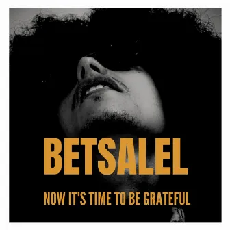 Now it's time to be grateful by Betsalel