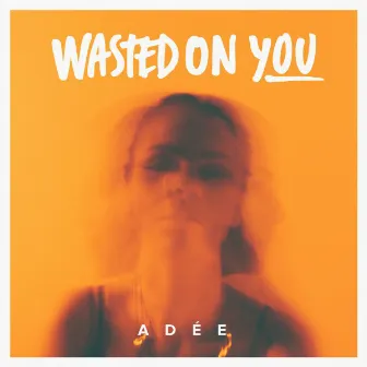 Wasted on You by Adée