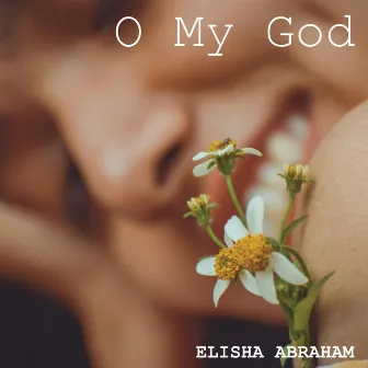 O My God by Elisha Abraham