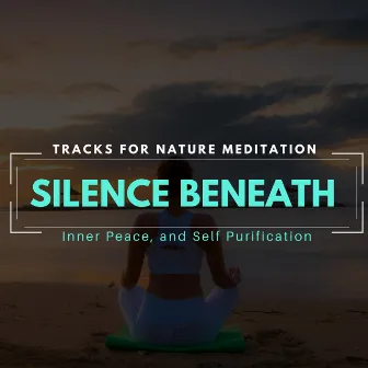 Silence Beneath - Tracks For Nature Meditation, Inner Peace And Self Purification by Calm Easy Mindful and Mellow Healing Music