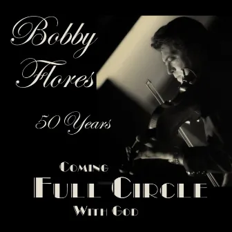 Coming Full Circle with God by Bobby Flores