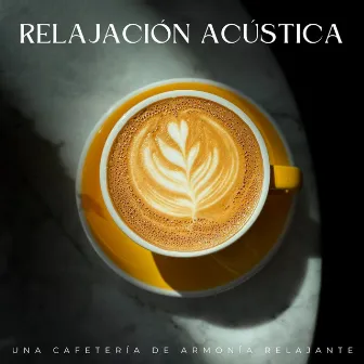 Relajación Acústica: Una Cafetería De Armonía Relajante by Cafetería Soft Jazz