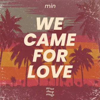 We Came For Love by NeverSleepSongs